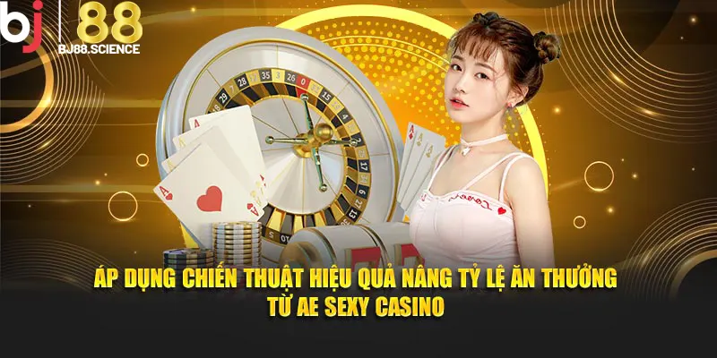 Áp dụng chiến thuật hiệu quả nâng tỷ lệ ăn thưởng từ AE Sexy Casino