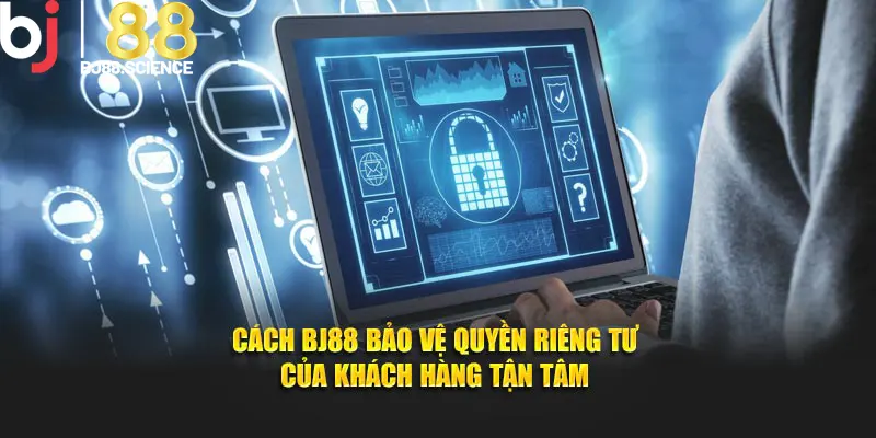 Cách BJ88 bảo vệ quyền riêng tư của khách hàng tận tâm