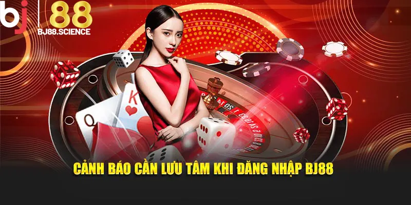 Cảnh báo cần lưu tâm khi đăng nhập BJ88