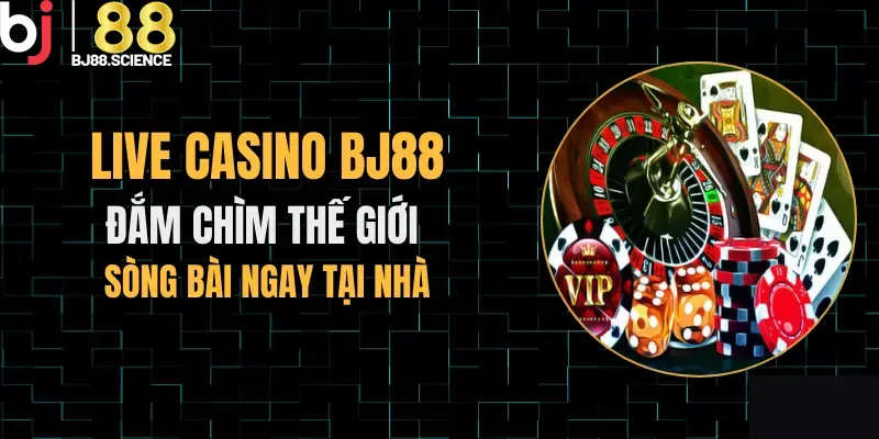 Casino BJ88 cực hấp dẫn với chế độ live trực tiếp