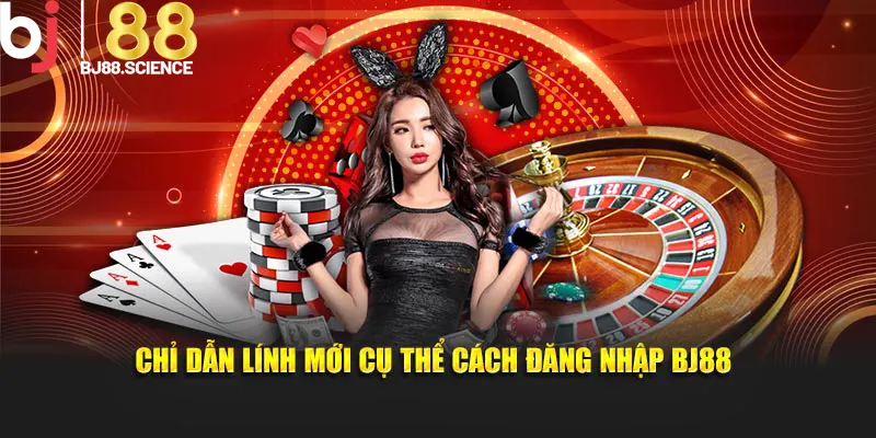 Chỉ dẫn lính mới cụ thể cách đăng nhập BJ88