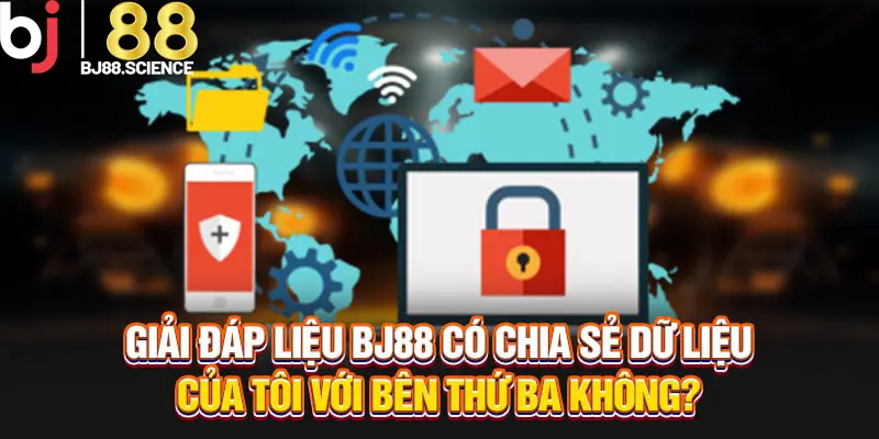 Giải đáp liệu BJ88 có chia sẻ dữ liệu của tôi với bên thứ ba không?