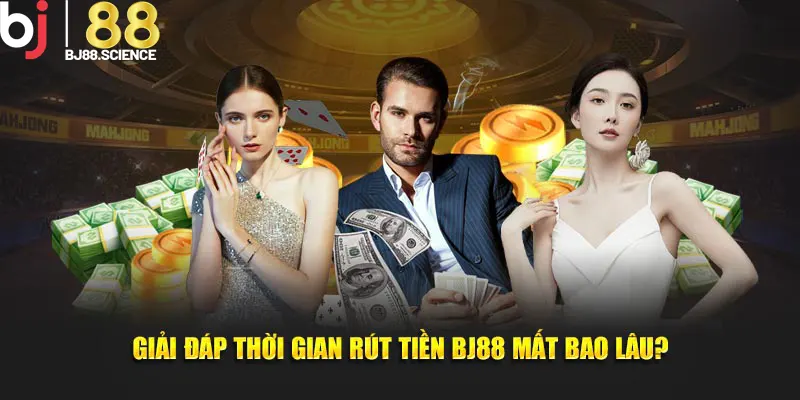 Giải đáp thời gian rút tiền BJ88 mất bao lâu?