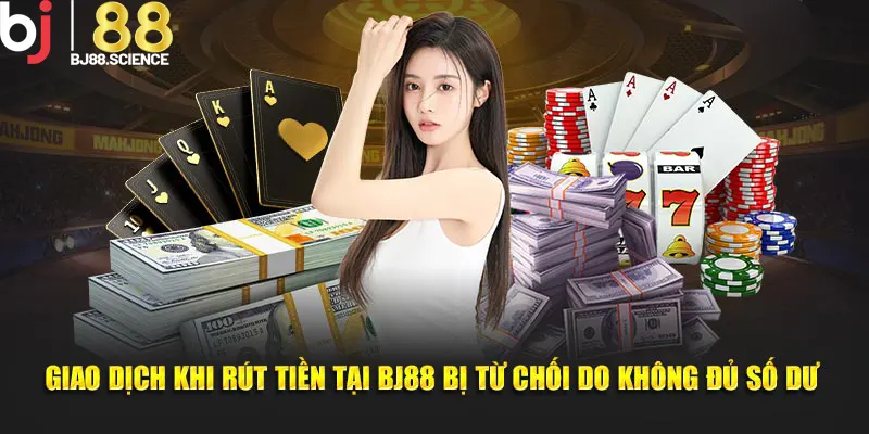 Giao dịch khi rút tiền tại BJ88 bị từ chối do không đủ số dư