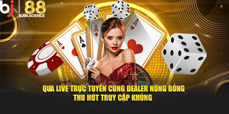 Qua live trực tuyến cùng dealer nóng bỏng thu hút truy cập khủng