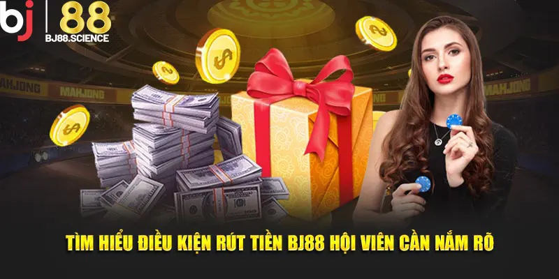Tìm hiểu điều kiện rút tiền BJ88 hội viên cần nắm rõ