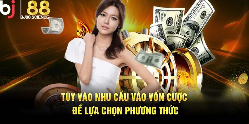 Tùy vào nhu cầu vào vốn cược để lựa chọn phương thức