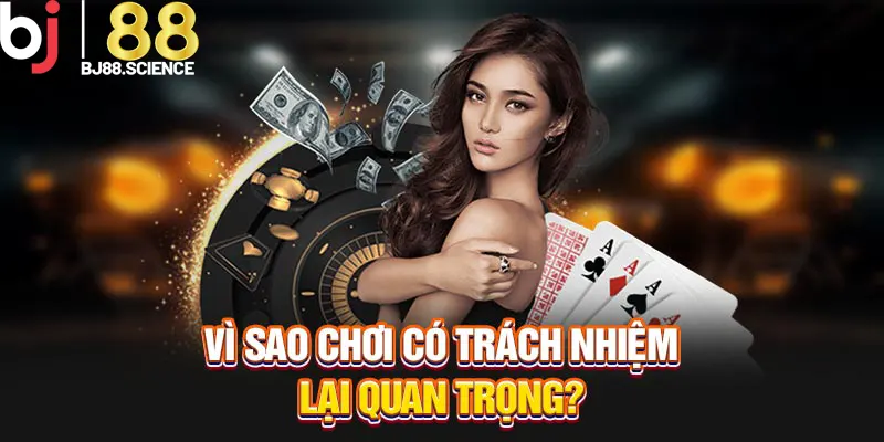 Vì sao chơi có trách nhiệm lại quan trọng?