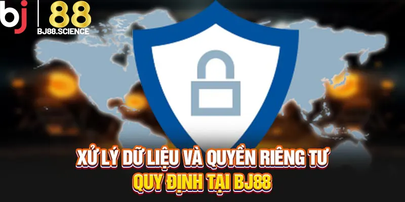 Xử lý dữ liệu và quyền riêng tư quy định tại BJ88